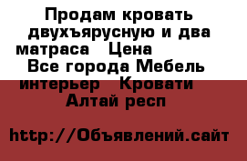 Продам кровать двухъярусную и два матраса › Цена ­ 15 000 - Все города Мебель, интерьер » Кровати   . Алтай респ.